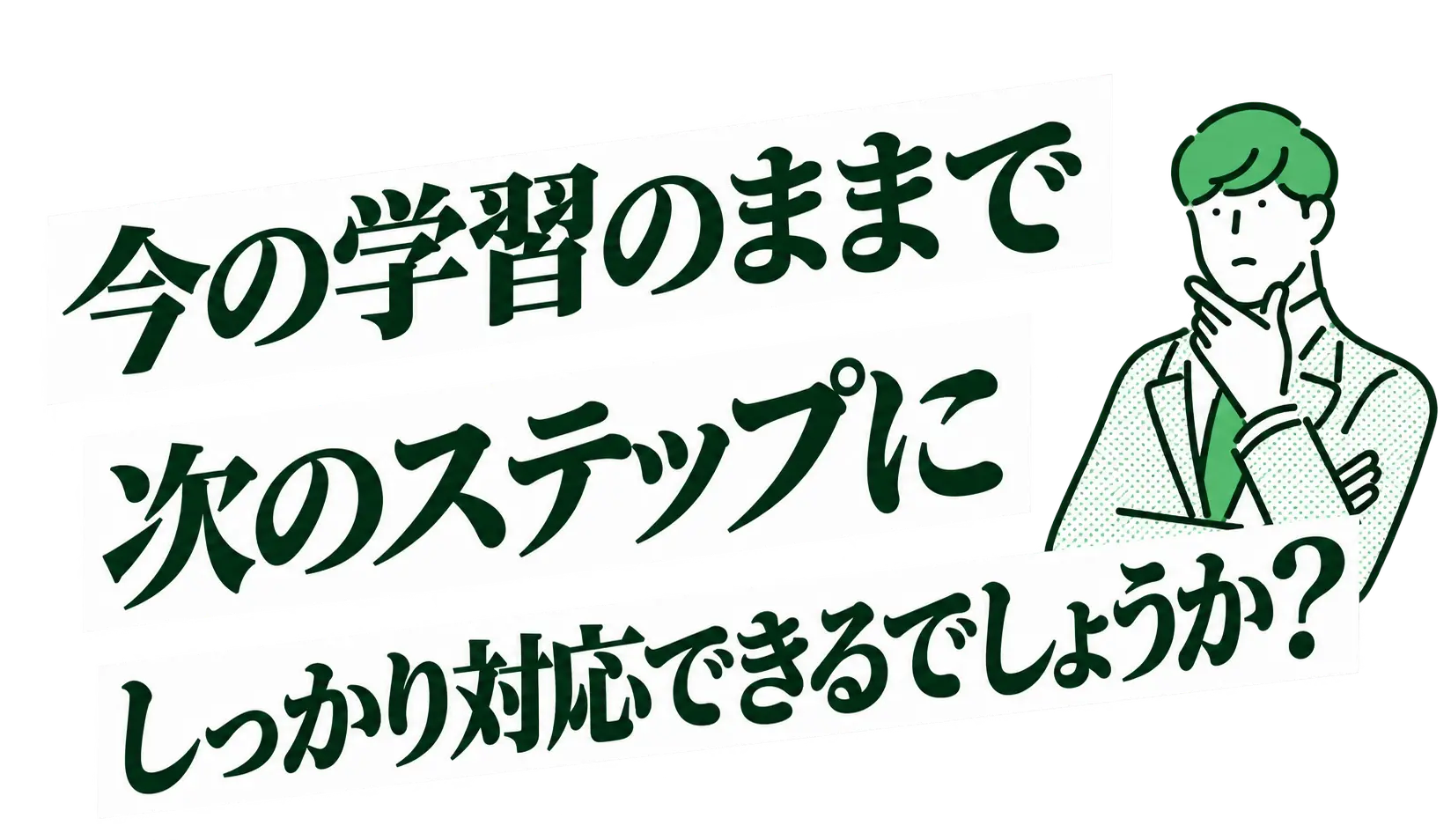 今の学習のままで次のステップにしっかり対応できるでしょうか？