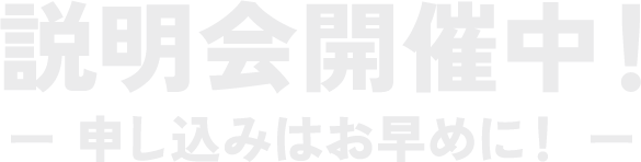 説明会開催中！－ 申し込みはお早めに！ －