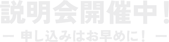説明会開催中！－ 申し込みはお早めに！ －